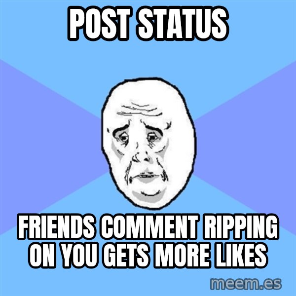 Okay Guy meme: post status / friends comment ripping on you gets more likes