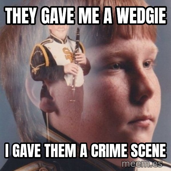 PTSD Clarinet Boy meme: They gave me a wedgie / I gave them a crime scene