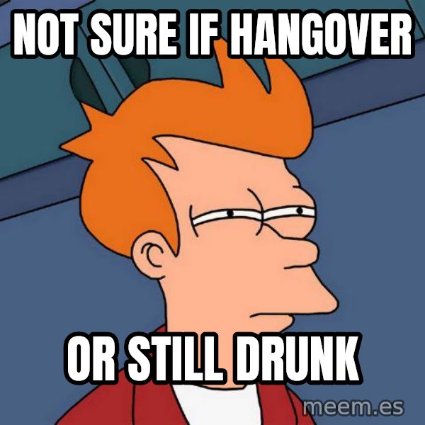 Futurama Fry meme: NOT SURE IF HANGOVER / OR STILL DRUNK