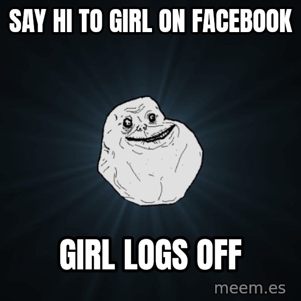 Forever Alone meme: SAY HI TO GIRL ON FACEBOOK / GIRL LOGS OFF