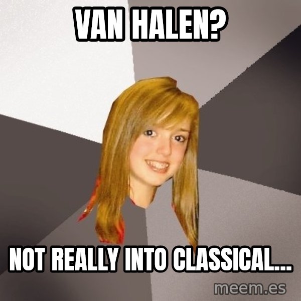 Musically Oblivious 8th Grader meme: Van Halen? / not really into classical...