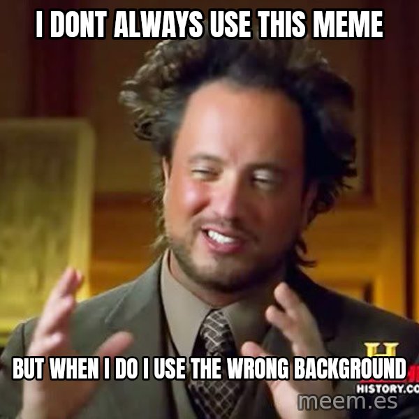 Ancient Aliens meme: I dont always use this meme / But when i do i use the wrong background