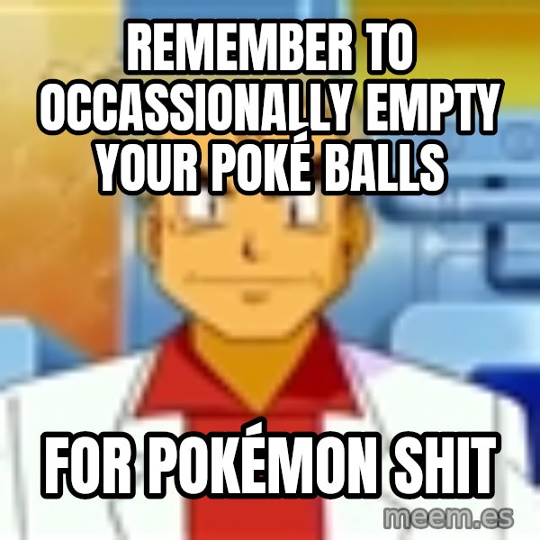 Professor Oak meme: remember to occassionally empty your poké balls / for pokémon shit