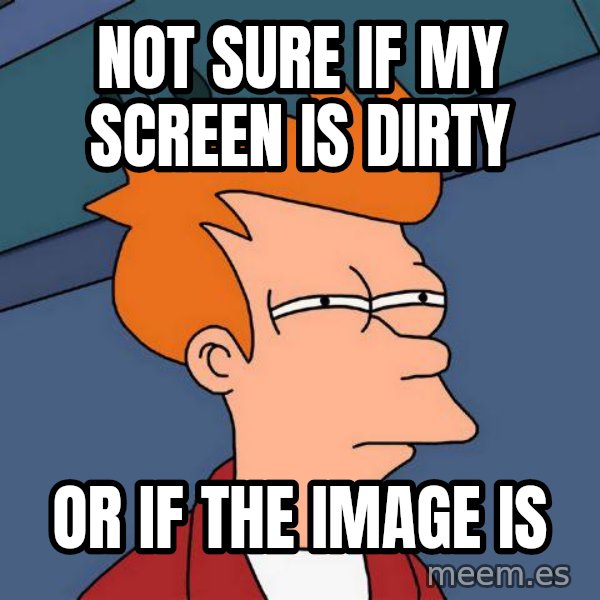 Futurama Fry meme: not sure if my screen is dirty / or if the image is