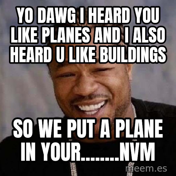 Yo Dawg meme: yo dawg i heard you like planes and i also heard u like buildings / so we put a plane in your........nvm