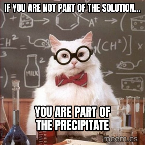 Science Cat meme: If you are not part of the Solution... / You are part of the Precipitate