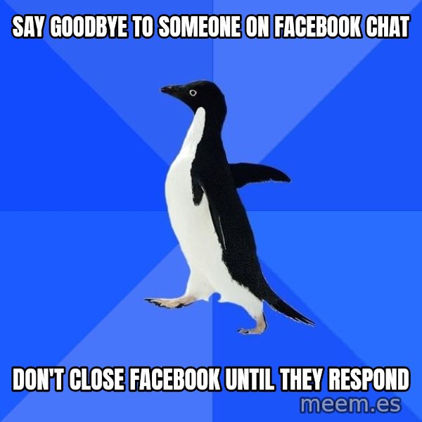 Socially Awkward Penguin meme: Say goodbye to someone on facebook chat / don't close facebook until they respond