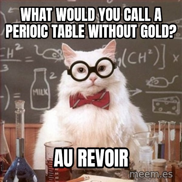 Science Cat meme: What would you call a perioic table without Gold? / Au Revoir