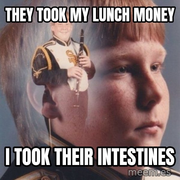 PTSD Clarinet Boy meme: they took my lunch money / i took their intestines