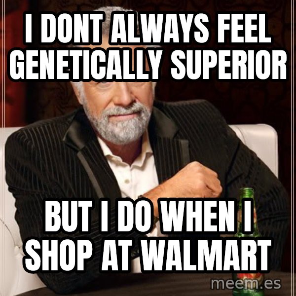 The Most Interesting Man In The World meme: I dont always feel genetically superior / but i do when i shop at walmart
