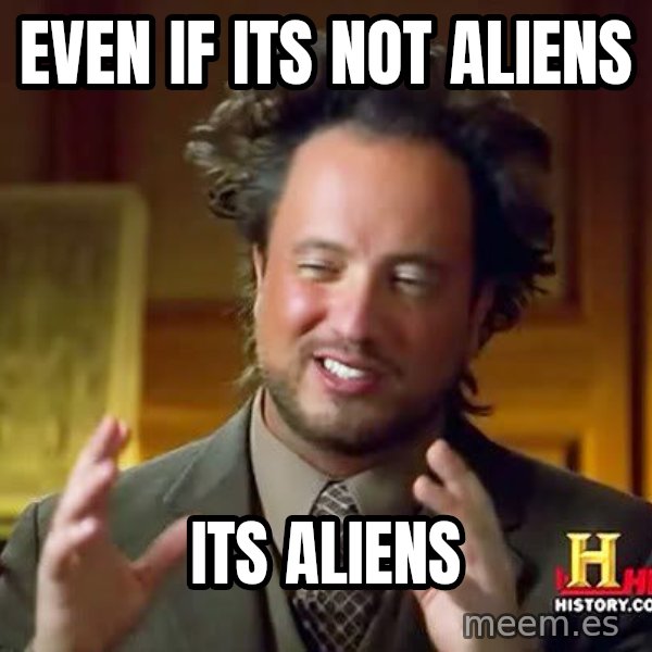 Ancient Aliens meme: EVEN IF ITS NOT ALIENS / ITS ALIENS