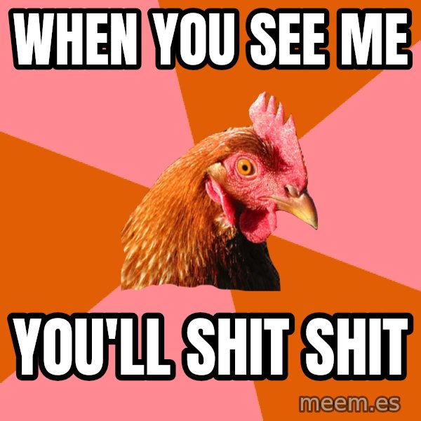 Anti Joke Chicken meme: when you see me / you'll shit shit