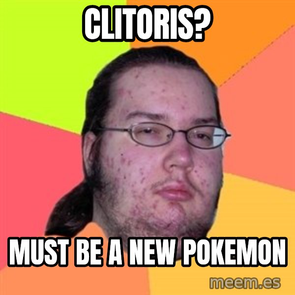 Butthurt Dweller meme: CLITORIS? / MUST BE A NEW POKEMON