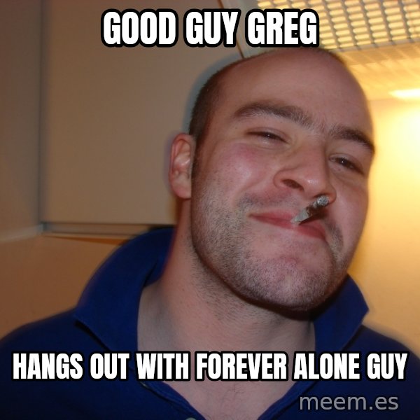 Good Guy Greg meme: Good guy greg / hangs out with forever alone guy