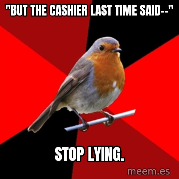 Retail Robin meme: "But the cashier last time said--" / Stop lying.