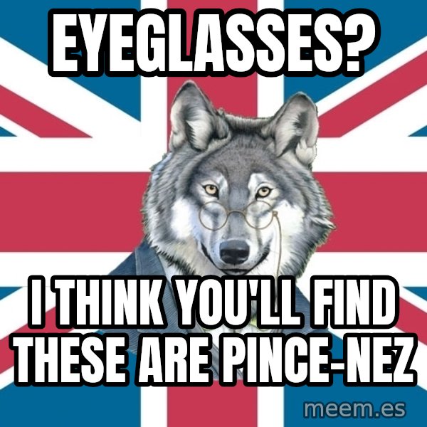 Sir Courage Wolf Esquire meme: eyeGlasses? / I think you'll find these are pince-nez