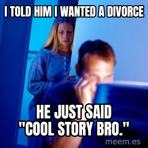 Internet Husband meme: i told him i wanted a divorce / he just said "cool story bro."