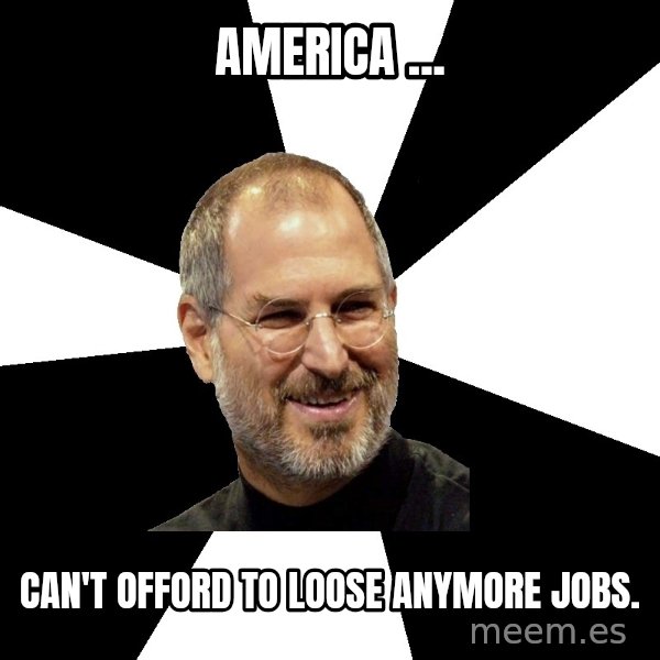 Steve Jobs Says meme: America ... / can't offord to loose anymore jobs.