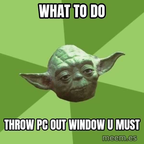 Advice Yoda Gives meme: what to do / throw pc out window u must