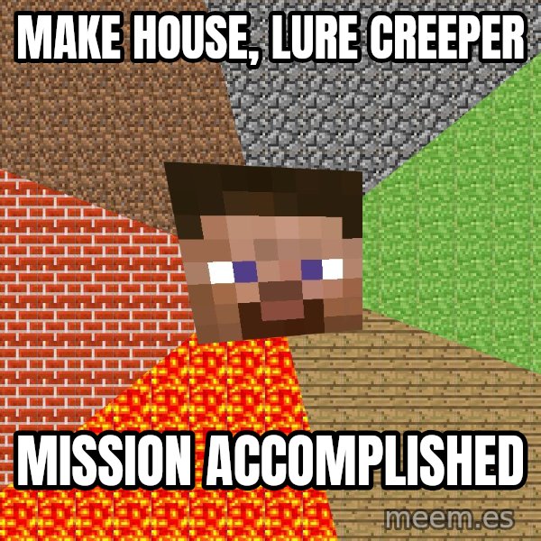 Minecraft Guy meme: MAKE HOUSE,  LURE CREEPER / MISSION ACCOMPLISHED