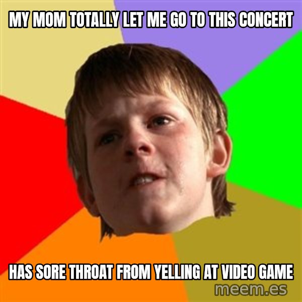 Angry School Boy meme: My mom totally let me go to this concert / has sore throat from yelling at video game