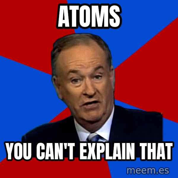 Bill O'Reilly Proves God meme: atoms / you can't explain that