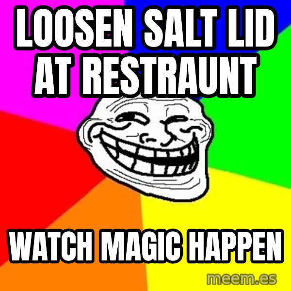 Trollface meme: loosen salt lid at restraunt / watch magic happen