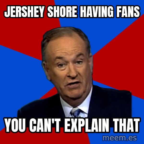 Bill O'Reilly Proves God meme: jershey shore having fans / you can't explain that