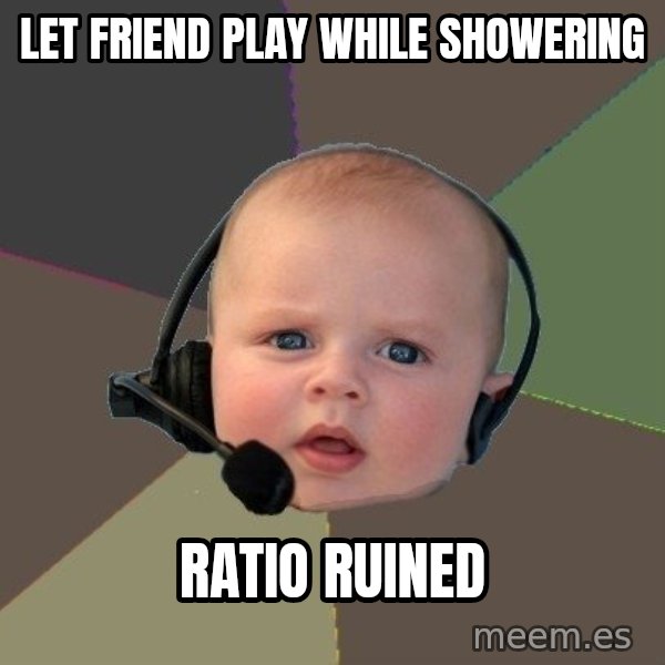 FPS N00b meme: let friend play while showering / ratio ruined