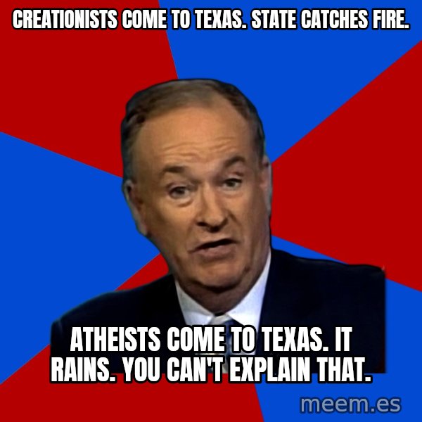 Bill O'Reilly Proves God meme: Creationists come to Texas. STate catches fire. / ATHEISTS COME TO TEXAS. It RAINS. YOU CAN't EXPLAIN THAT.