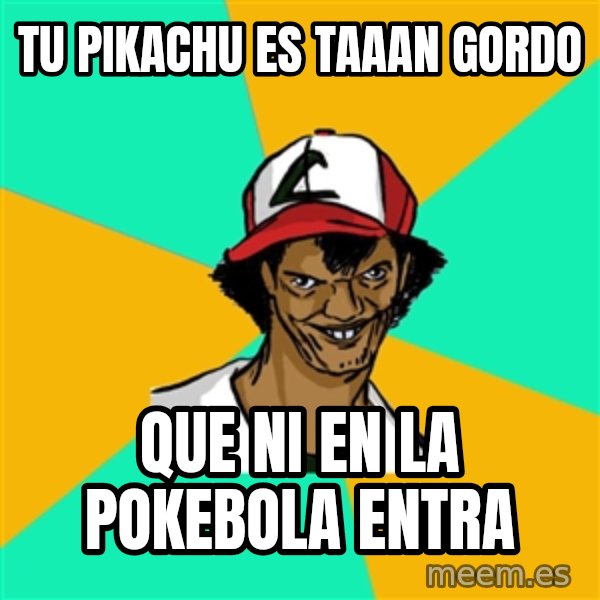 Ash Pedreiro meme: Tu pikachu es taaan gordo / Que ni en la pokebola entra