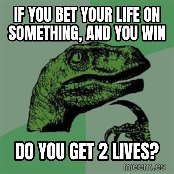 Philosoraptor meme: If you bet your Life on something, and you win / Do you get 2 lives?