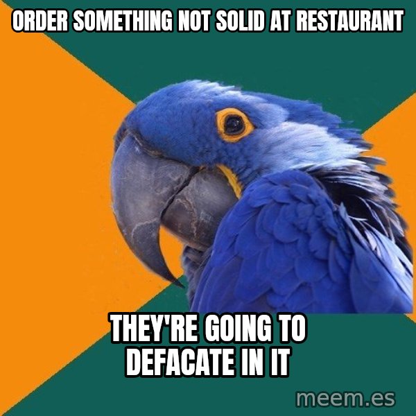 Paranoid Parrot meme: Order something not solid at restaurant / They're going to defacate in it
