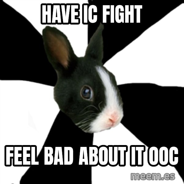 Roleplaying Rabbit meme: Have ic fight / feel bad about it ooc