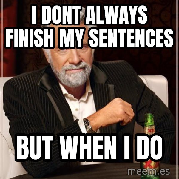 The Most Interesting Man In The World meme: I dont always finish my sentences / But when i do