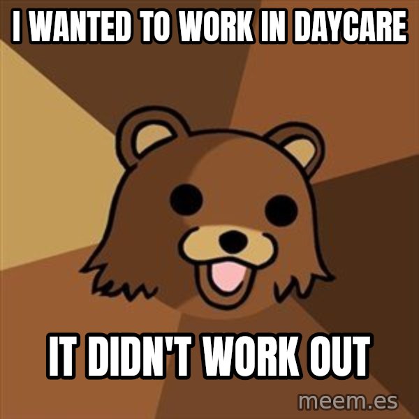 Pedobear meme: I wanted to work in daycare / it didn't work out