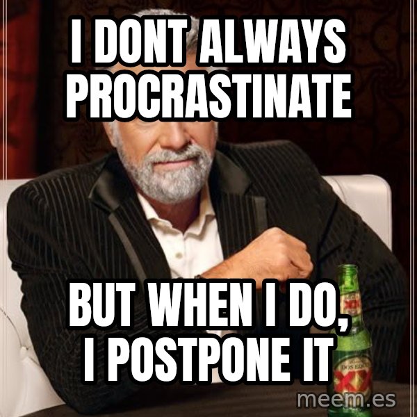 The Most Interesting Man In The World meme: i dont always procrastinate / but when i do, i postpone it