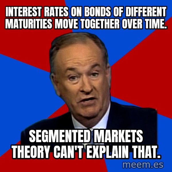 Bill O'Reilly Proves God meme: Interest rates on bonds of different maturities move together over time. / Segmented markets Theory can't explain that.