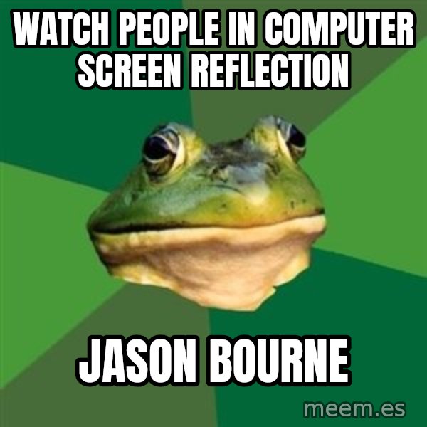 Foul Bachelor Frog meme: Watch people in computer screen reflection / Jason Bourne