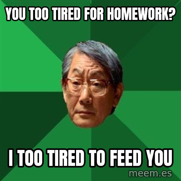 High Expectations Asian Father meme: You too tired for homework? / i too tired to feed you