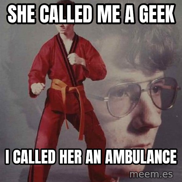 PTSD Karate Kyle meme: she called me a geek / i called her an ambulance