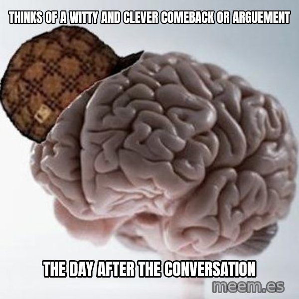 Scumbag Brain meme: Thinks of a witty and clever comeback or arguement / The day after the conversation