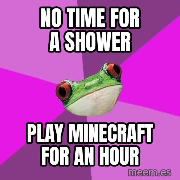 Foul Bachelorette Frog meme: No time for a shower / play minecraft for an hour