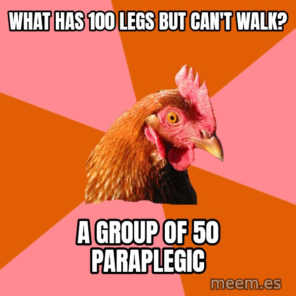 Anti Joke Chicken meme: WHAT HAS 100 LEGS BUT CAN'T WALK? / A GROUP OF 50 PARAPLEGIC