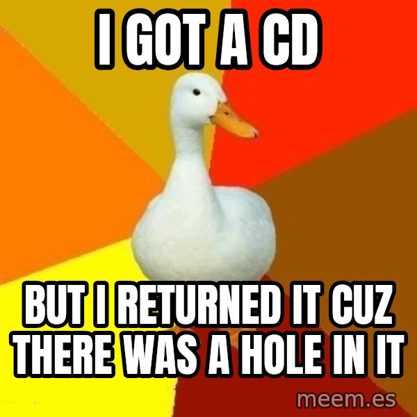 Technologically Impaired Duck meme: i got a cd / but i returned it cuz there was a hole in it