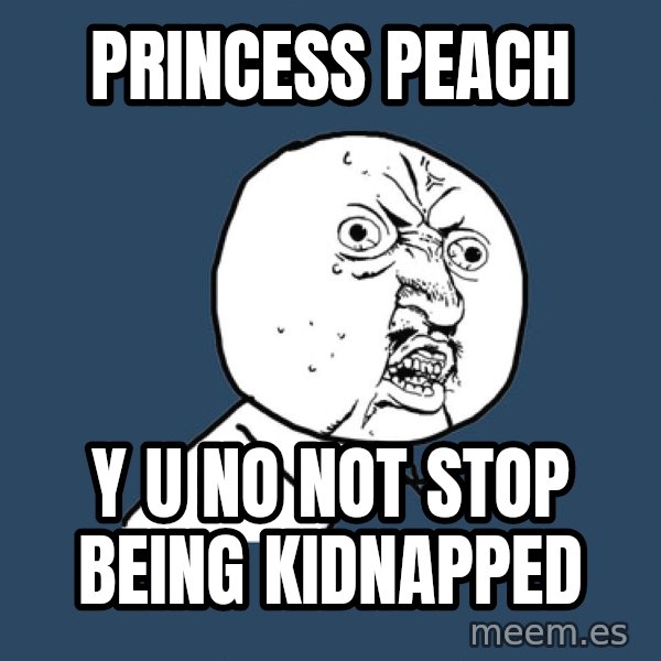 Y U No meme: princess peach / y u no not stop being kidnapped