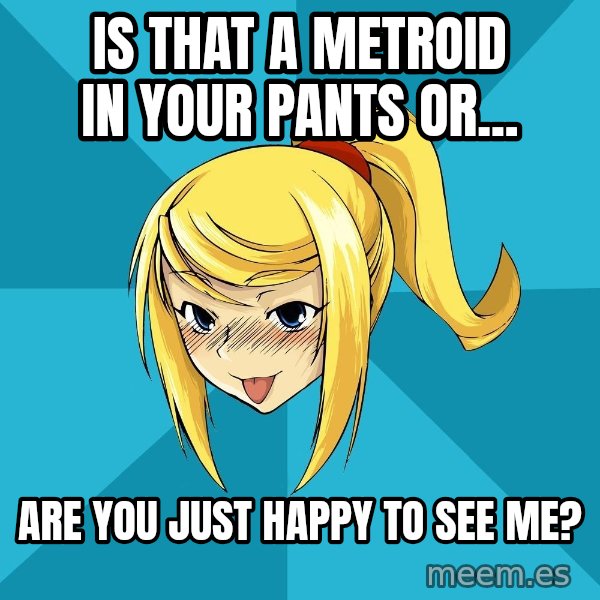 Horney Samus meme: Is that a metroid in your pants or... / Are you just happy to see me?