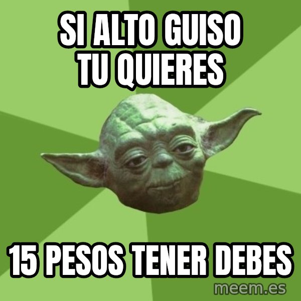 Advice Yoda Gives meme: si alto guiso tu quieres / 15 pesos tener debes