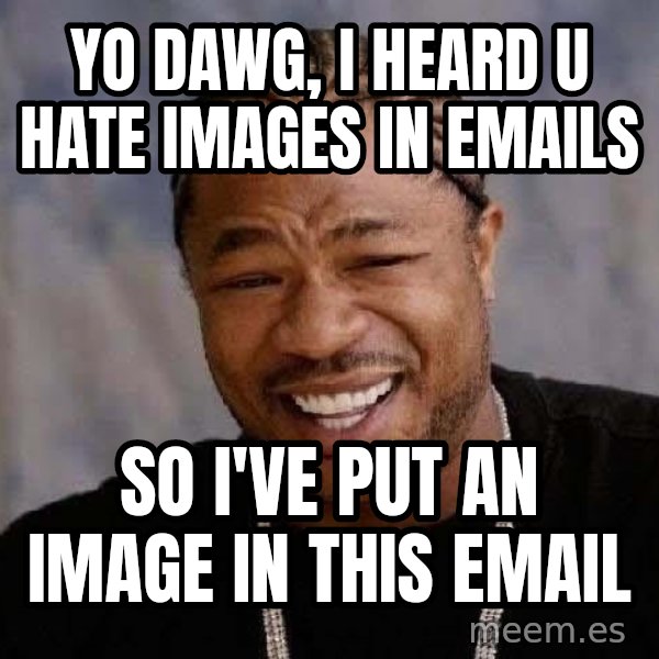 Yo Dawg meme: YO DAWG, I HEARD U hate images in emails / SO I'vE put an image in this email