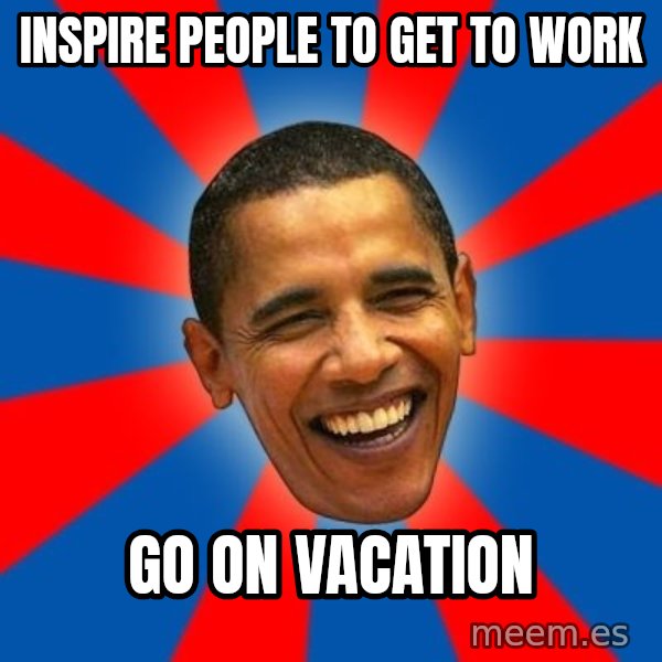 Obama meme: inspire people to get to work / go on vacation